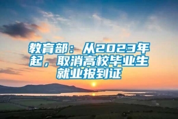 教育部：从2023年起，取消高校毕业生就业报到证