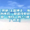 [其他]土鳖博士，海外博后，回国找教职算“海归”吗？[推广有奖]