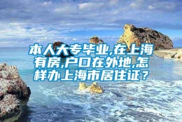 本人大专毕业,在上海有房,户口在外地,怎样办上海市居住证？