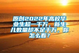 原创2022年高校毕业生超一千万，新生儿数量却不足千万，你怎么看？