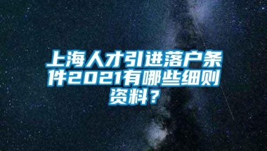 上海人才引进落户条件2021有哪些细则资料？