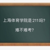 上海体育学院是211吗要多少分？难考吗毕业生就业前景如何？