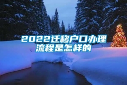 2022迁移户口办理流程是怎样的