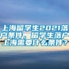 上海留学生2021落户条件，留学生落户上海需要什么条件？