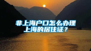 非上海户口怎么办理上海的居住证？