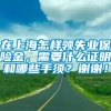 在上海怎样领失业保险金，需要什么证明和哪些手须？谢谢！