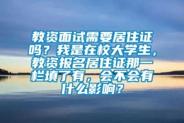 教资面试需要居住证吗？我是在校大学生，教资报名居住证那一栏填了有，会不会有什么影响？