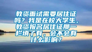 教资面试需要居住证吗？我是在校大学生，教资报名居住证那一栏填了有，会不会有什么影响？