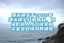 清溪镇关于2021年清溪镇全日制本科、初级职称人才引进奖励资金发放情况的通告