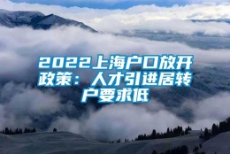 2022上海户口放开政策：人才引进居转户要求低