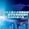 2022上海人才储备标准公布，留学生有附加条件，东北985未入选