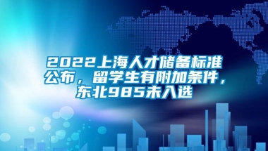 2022上海人才储备标准公布，留学生有附加条件，东北985未入选