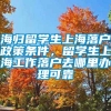 海归留学生上海落户政策条件，留学生上海工作落户去哪里办理可靠