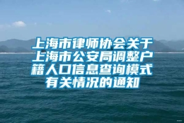 上海市律师协会关于上海市公安局调整户籍人口信息查询模式有关情况的通知