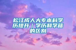 松江成人大专本科学历提升｜学历和学籍的区别