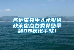 各地研究生人才引进政策盘点各类补贴拿到OB视讯手软！