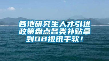 各地研究生人才引进政策盘点各类补贴拿到OB视讯手软！