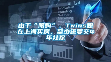 由于“限购”，Twins想在上海买房，至少还要交4年社保