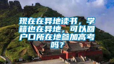 现在在异地读书，学籍也在异地，可以回户口所在地参加高考吗？