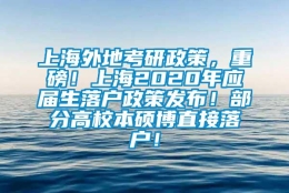 上海外地考研政策，重磅！上海2020年应届生落户政策发布！部分高校本硕博直接落户！