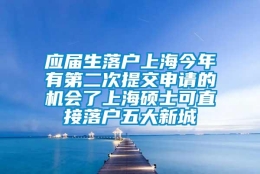 应届生落户上海今年有第二次提交申请的机会了上海硕士可直接落户五大新城