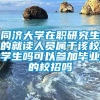 同济大学在职研究生的就读人员属于该校学生吗可以参加毕业的校招吗