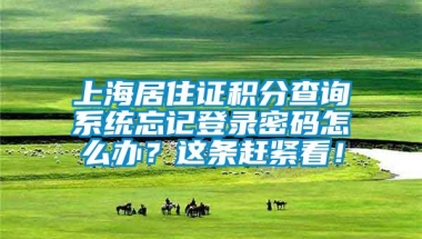 上海居住证积分查询系统忘记登录密码怎么办？这条赶紧看！