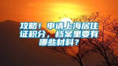 攻略！申请上海居住证积分，档案里要有哪些材料？