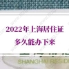 2022年上海居住证多久能办下来？