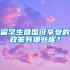 留学生回国可享受的政策有哪些呢？