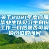 关于2021年度应届毕业生以见习生身份工作三月后是否可调换岗位的询问