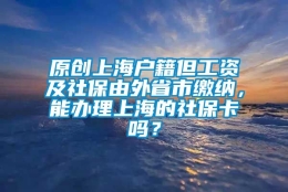 原创上海户籍但工资及社保由外省市缴纳，能办理上海的社保卡吗？