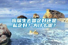 应届生去国企好还是私企好？为什么呢？