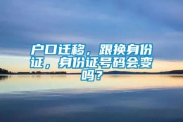 户口迁移，跟换身份证，身份证号码会变吗？