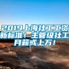 2019上海社工工资新标准！主管级社工月薪或上万！