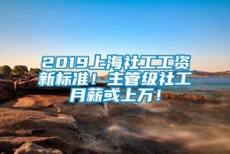 2019上海社工工资新标准！主管级社工月薪或上万！