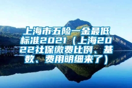 上海市五险一金最低标准2021（上海2022社保缴费比例、基数、费用明细来了）