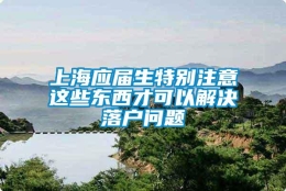 上海应届生特别注意这些东西才可以解决落户问题