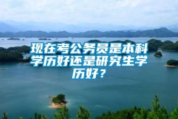 现在考公务员是本科学历好还是研究生学历好？