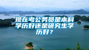 现在考公务员是本科学历好还是研究生学历好？