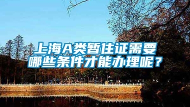 上海A类暂住证需要哪些条件才能办理呢？