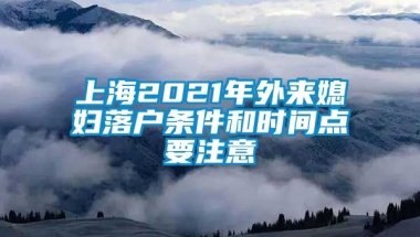 上海2021年外来媳妇落户条件和时间点要注意