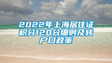 2022年上海居住证积分120分细则及转户口政策