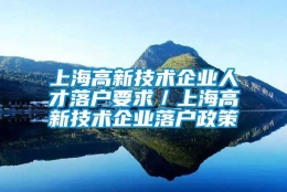 上海高新技术企业人才落户要求／上海高新技术企业落户政策