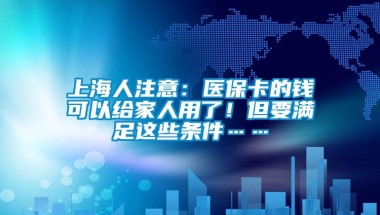 上海人注意：医保卡的钱可以给家人用了！但要满足这些条件……