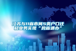 江苏与11省市间5类户口迁移业务实现“跨省通办”