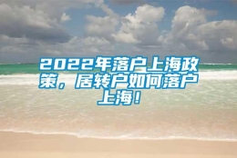 2022年落户上海政策，居转户如何落户上海！