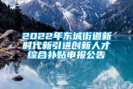 2022年东城街道新时代新引进创新人才综合补贴申报公告