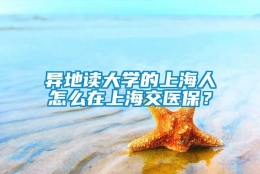 异地读大学的上海人怎么在上海交医保？