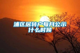 浦区居转户每月公示什么时候